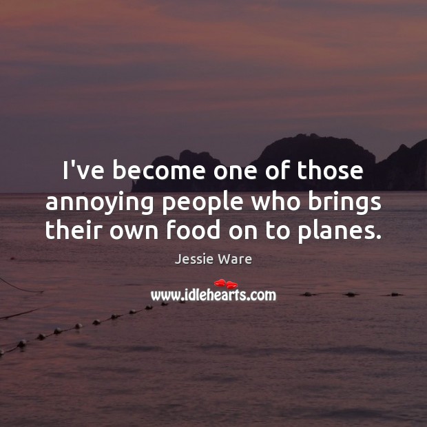 I’ve become one of those annoying people who brings their own food on to planes. Jessie Ware Picture Quote