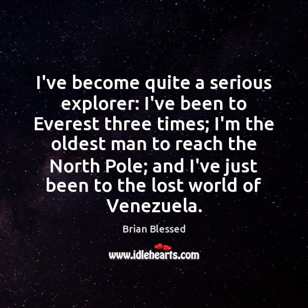 I’ve become quite a serious explorer: I’ve been to Everest three times; Brian Blessed Picture Quote