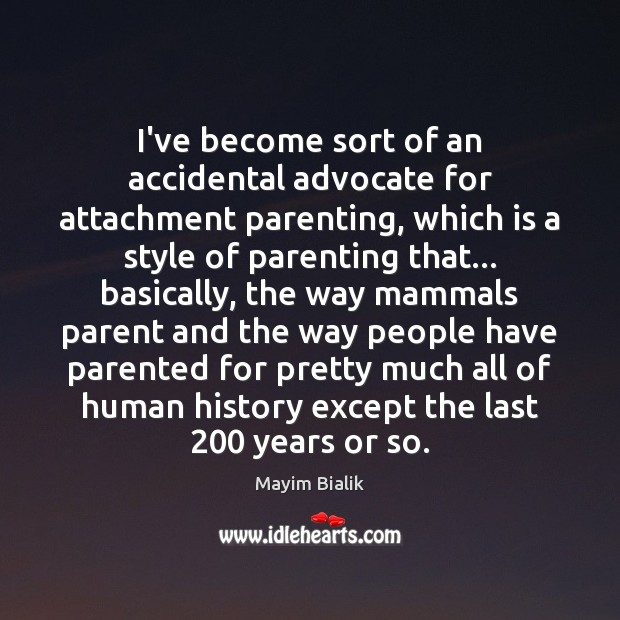 I’ve become sort of an accidental advocate for attachment parenting, which is Mayim Bialik Picture Quote