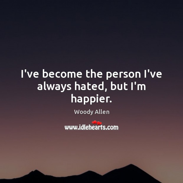 I’ve become the person I’ve always hated, but I’m happier. Image
