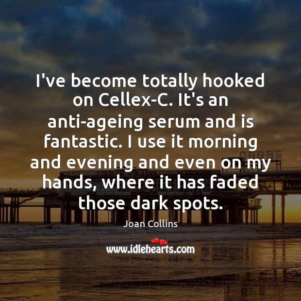 I’ve become totally hooked on Cellex-C. It’s an anti-ageing serum and is Joan Collins Picture Quote