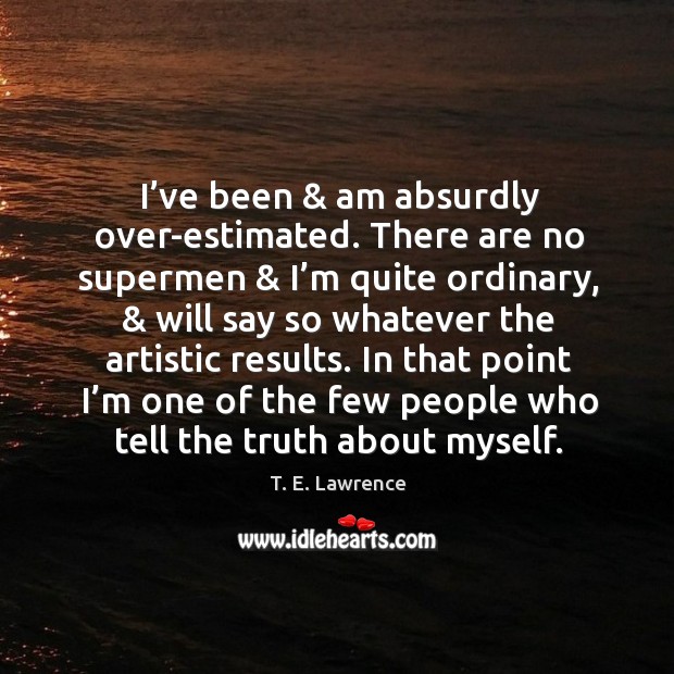 I’ve been & am absurdly over-estimated. T. E. Lawrence Picture Quote