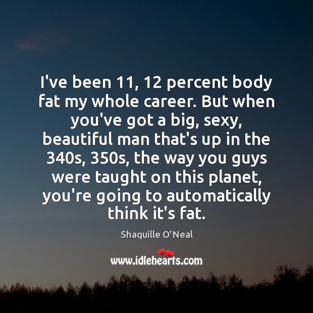 I’ve been 11, 12 percent body fat my whole career. But when you’ve got Image