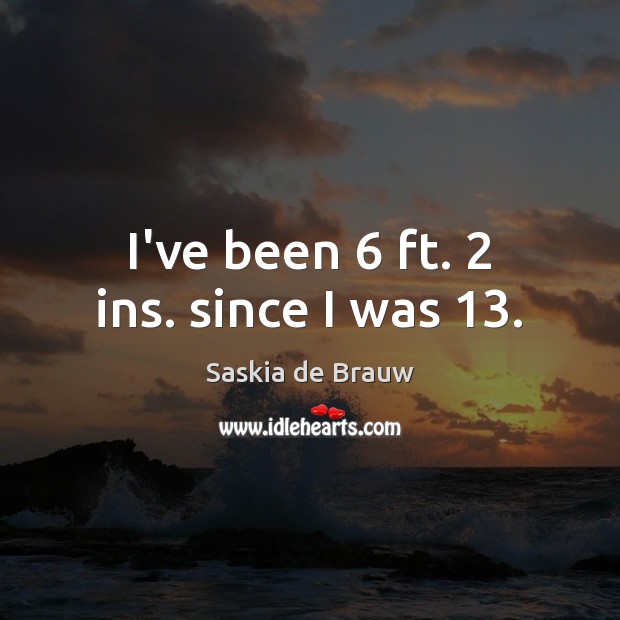 I’ve been 6 ft. 2 ins. since I was 13. Saskia de Brauw Picture Quote