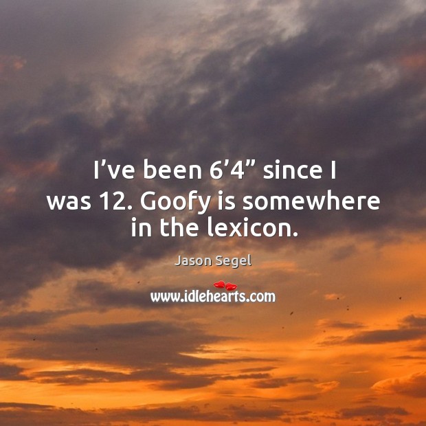 I’ve been 6’4” since I was 12. Goofy is somewhere in the lexicon. Jason Segel Picture Quote