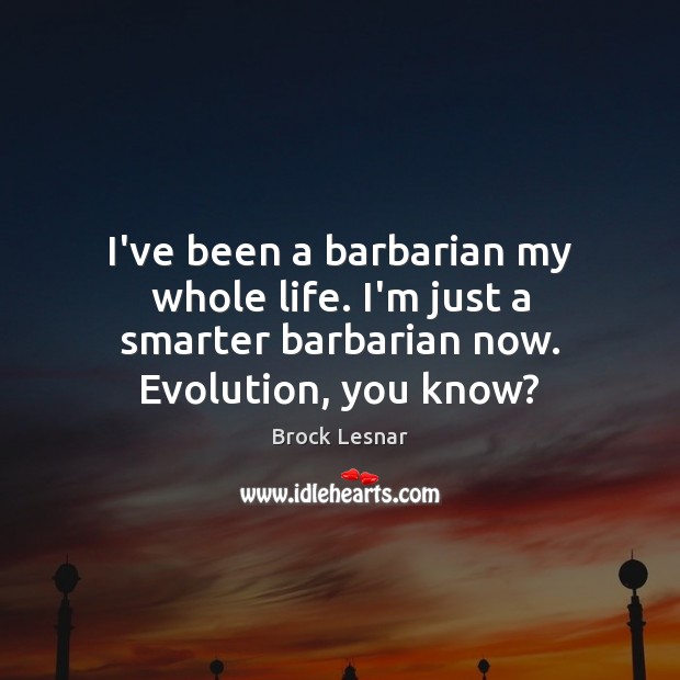 I’ve been a barbarian my whole life. I’m just a smarter barbarian Brock Lesnar Picture Quote