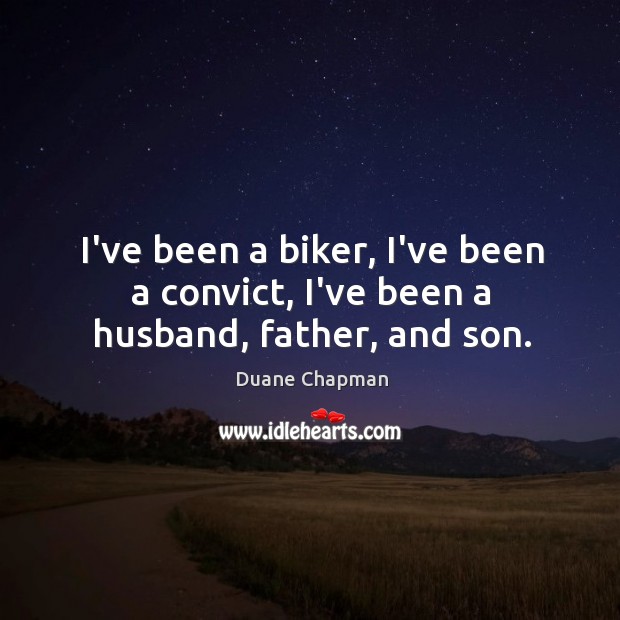 I’ve been a biker, I’ve been a convict, I’ve been a husband, father, and son. Duane Chapman Picture Quote