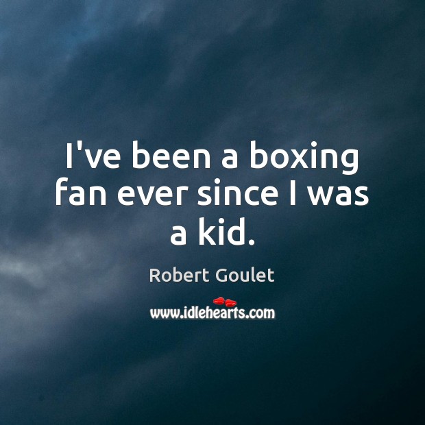 I’ve been a boxing fan ever since I was a kid. Robert Goulet Picture Quote