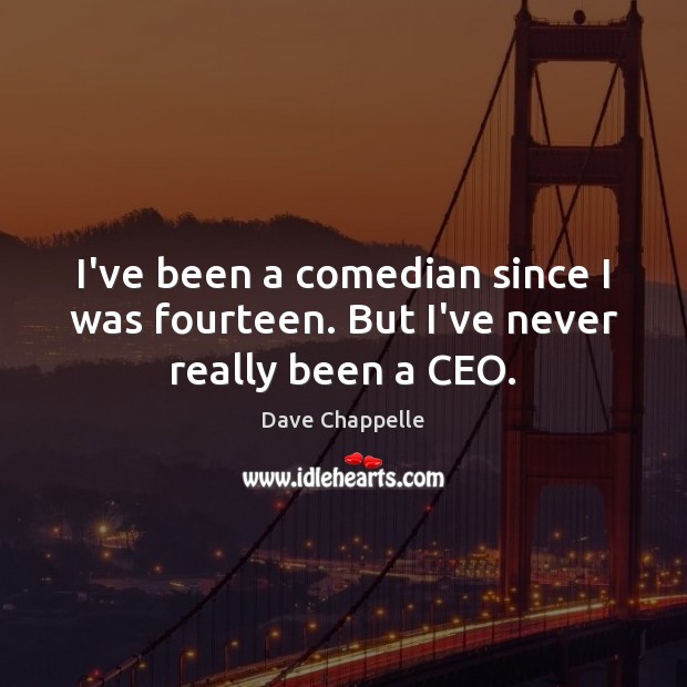 I’ve been a comedian since I was fourteen. But I’ve never really been a CEO. Dave Chappelle Picture Quote