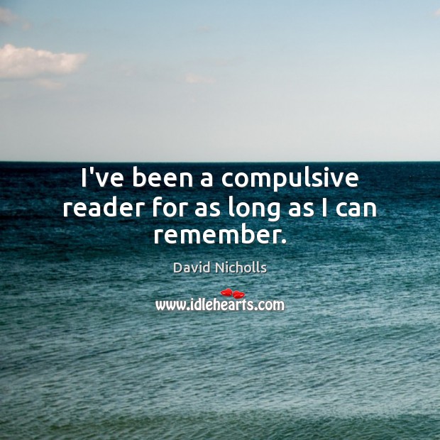I’ve been a compulsive reader for as long as I can remember. David Nicholls Picture Quote