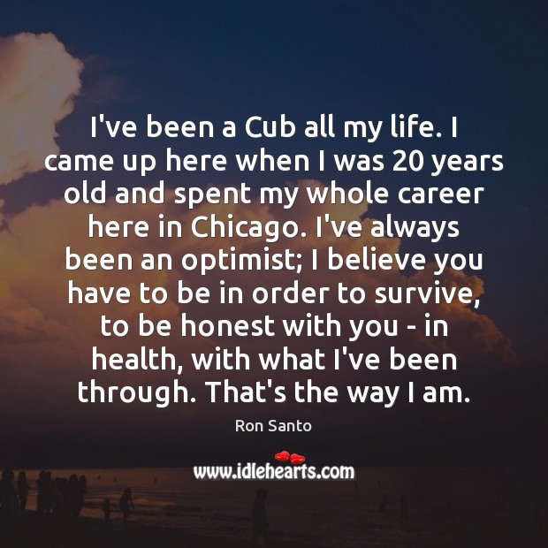 I’ve been a Cub all my life. I came up here when Ron Santo Picture Quote