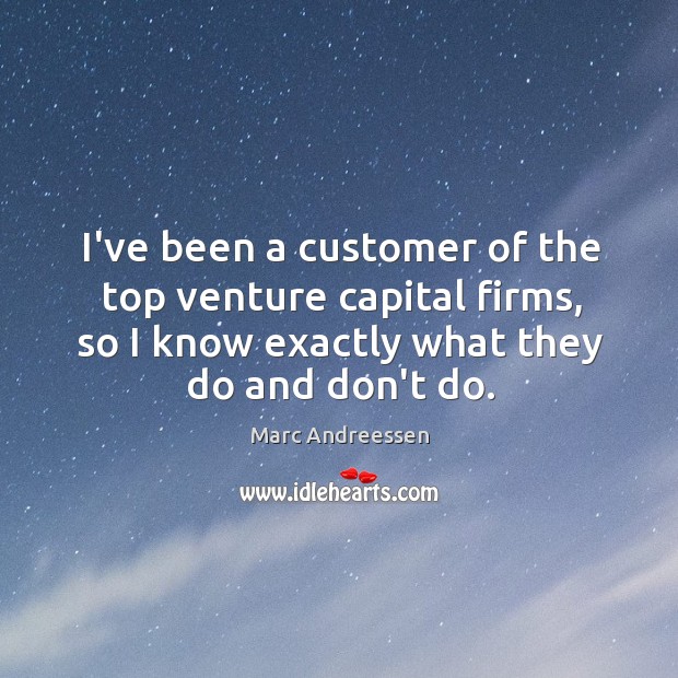 I’ve been a customer of the top venture capital firms, so I Marc Andreessen Picture Quote