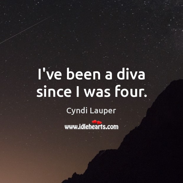 I’ve been a diva since I was four. Cyndi Lauper Picture Quote
