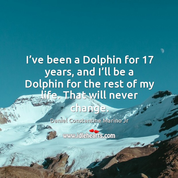 I’ve been a dolphin for 17 years, and I’ll be a dolphin for the rest of my life. Daniel Constantine Marino Jr Picture Quote