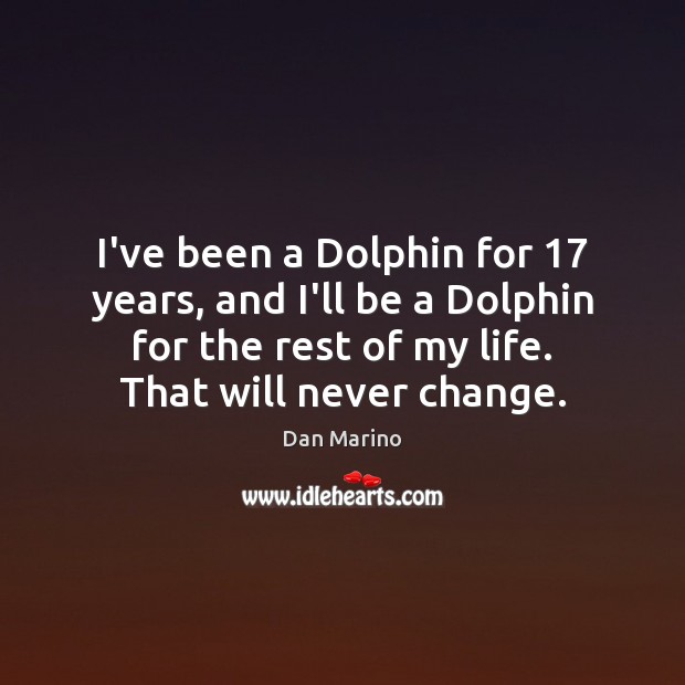 I’ve been a Dolphin for 17 years, and I’ll be a Dolphin for Dan Marino Picture Quote