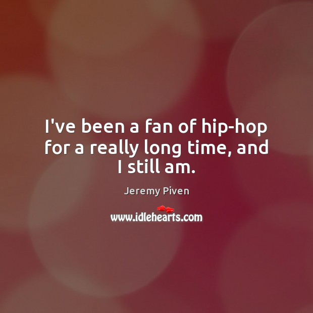 I’ve been a fan of hip-hop for a really long time, and I still am. Jeremy Piven Picture Quote