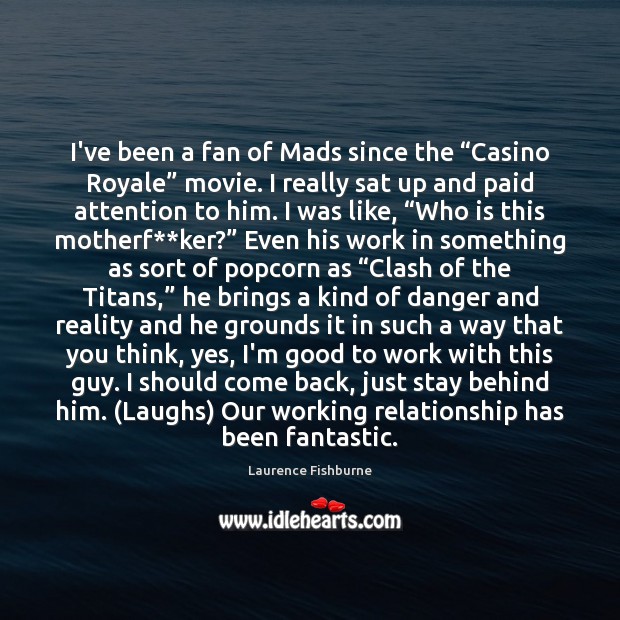 I’ve been a fan of Mads since the “Casino Royale” movie. I Laurence Fishburne Picture Quote
