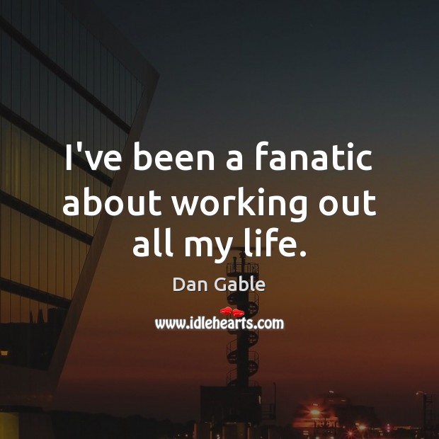I’ve been a fanatic about working out all my life. Dan Gable Picture Quote