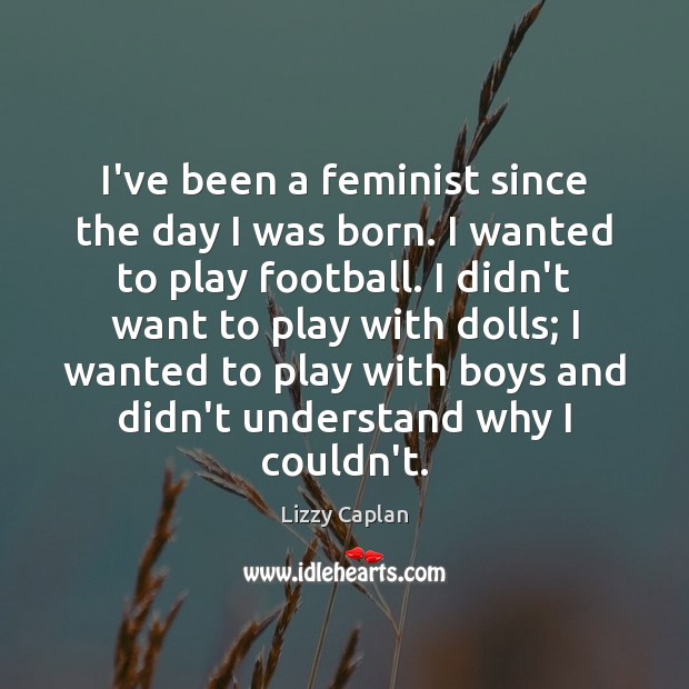 I’ve been a feminist since the day I was born. I wanted Image