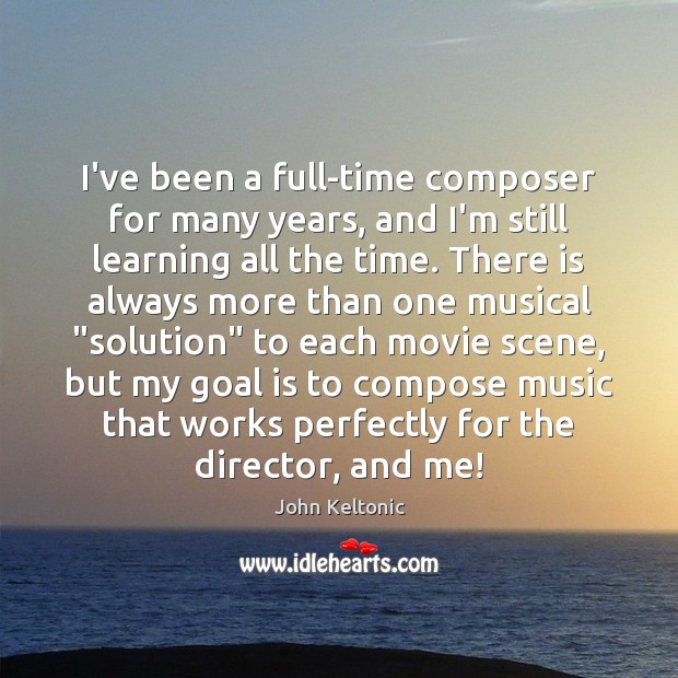 I’ve been a full-time composer for many years, and I’m still learning John Keltonic Picture Quote