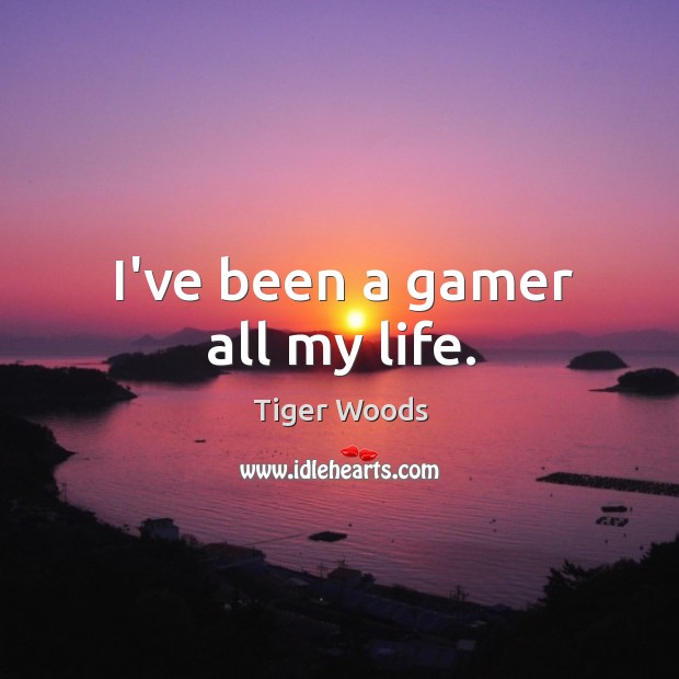 I’ve been a gamer all my life. Tiger Woods Picture Quote