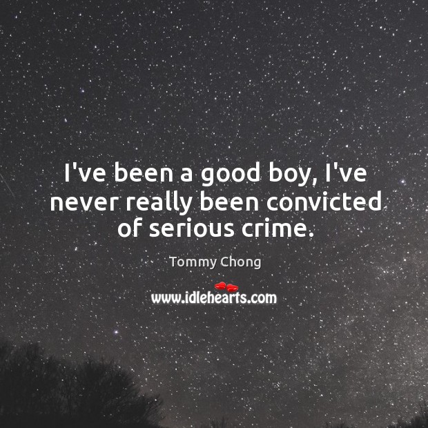 I’ve been a good boy, I’ve never really been convicted of serious crime. Tommy Chong Picture Quote