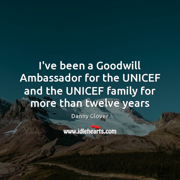 I’ve been a Goodwill Ambassador for the UNICEF and the UNICEF family Danny Glover Picture Quote