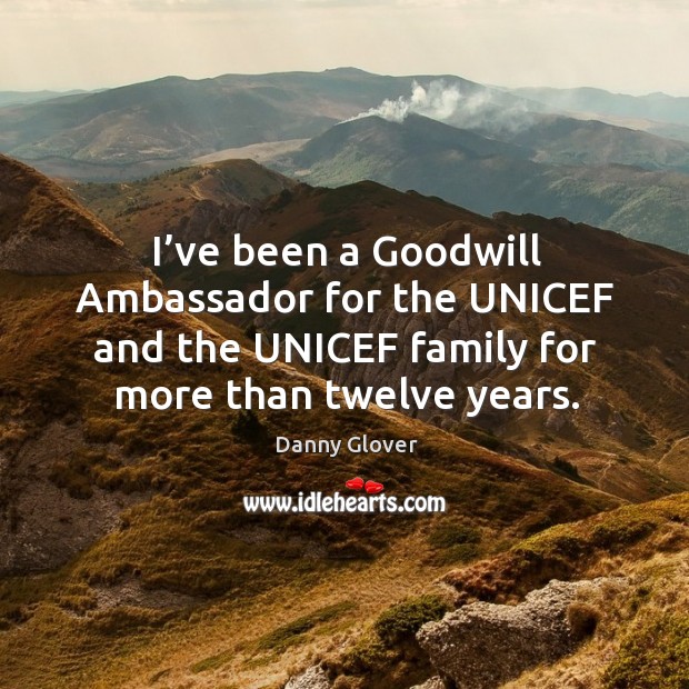 I’ve been a goodwill ambassador for the unicef and the unicef family for more than twelve years. 