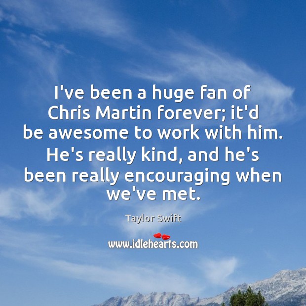 I’ve been a huge fan of Chris Martin forever; it’d be awesome Taylor Swift Picture Quote