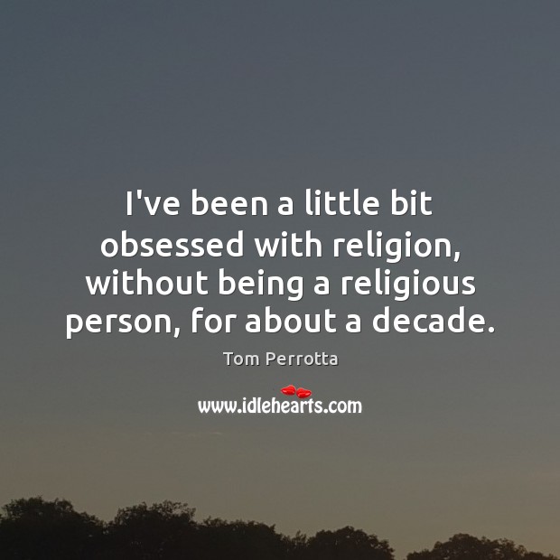 I’ve been a little bit obsessed with religion, without being a religious Tom Perrotta Picture Quote