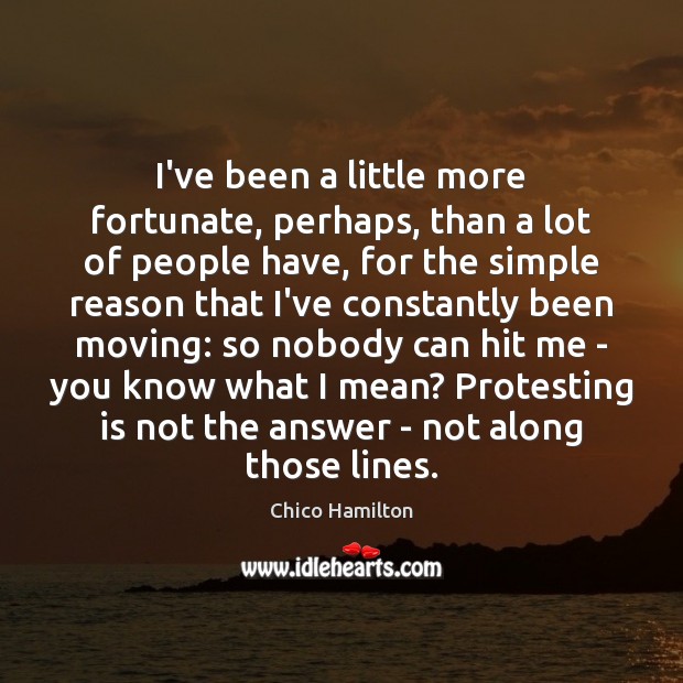 I’ve been a little more fortunate, perhaps, than a lot of people Chico Hamilton Picture Quote