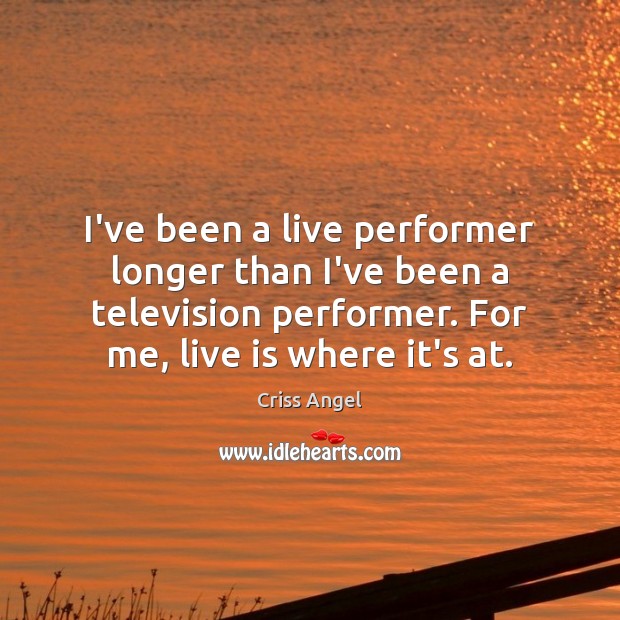 I’ve been a live performer longer than I’ve been a television performer. Criss Angel Picture Quote