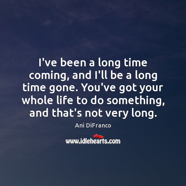 I’ve been a long time coming, and I’ll be a long time Ani DiFranco Picture Quote