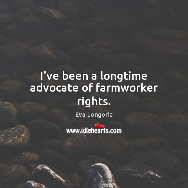 I’ve been a longtime advocate of farmworker rights. Eva Longoria Picture Quote
