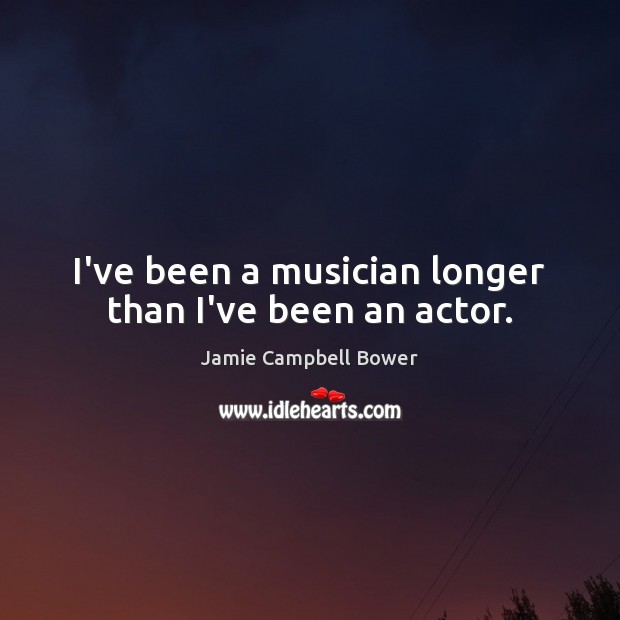 I’ve been a musician longer than I’ve been an actor. Jamie Campbell Bower Picture Quote