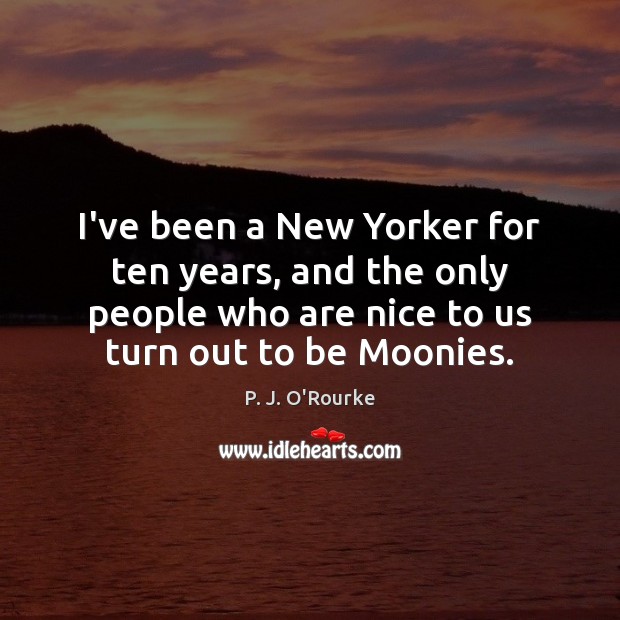 I’ve been a New Yorker for ten years, and the only people P. J. O’Rourke Picture Quote