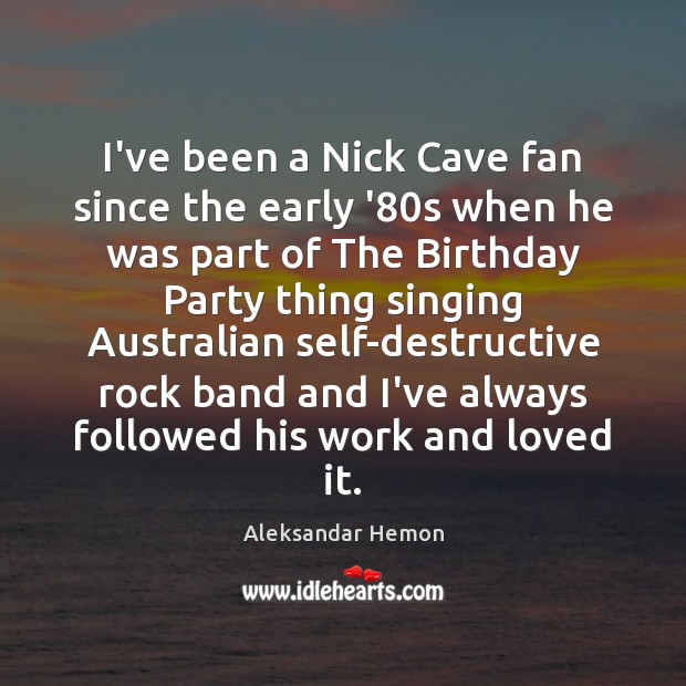 I’ve been a Nick Cave fan since the early ’80s when Aleksandar Hemon Picture Quote