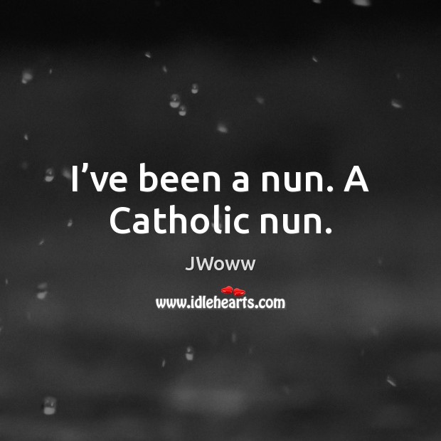 I’ve been a nun. A Catholic nun. JWoww Picture Quote