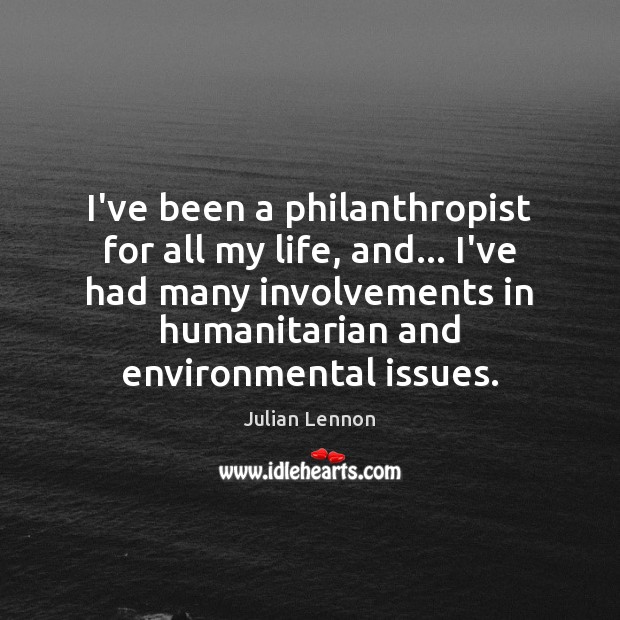 I’ve been a philanthropist for all my life, and… I’ve had many Julian Lennon Picture Quote