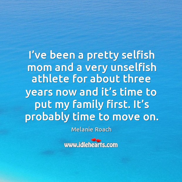 I’ve been a pretty selfish mom and a very unselfish athlete for about three years now Melanie Roach Picture Quote