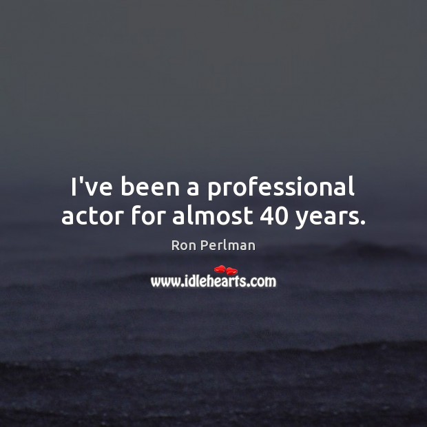 I’ve been a professional actor for almost 40 years. Image
