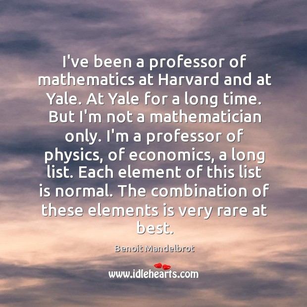I’ve been a professor of mathematics at Harvard and at Yale. At Benoit Mandelbrot Picture Quote