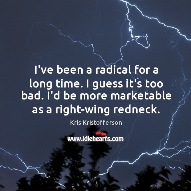 I’ve been a radical for a long time. I guess it’s too Kris Kristofferson Picture Quote