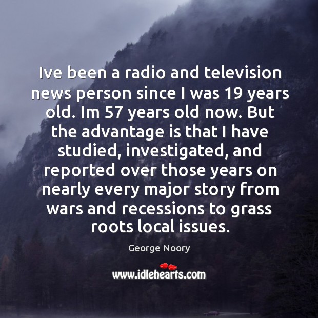 Ive been a radio and television news person since I was 19 years George Noory Picture Quote