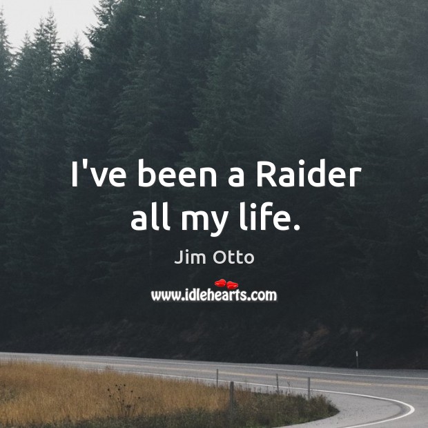 I’ve been a Raider all my life. Jim Otto Picture Quote