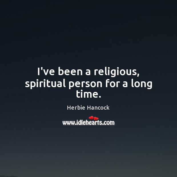I’ve been a religious, spiritual person for a long time. Herbie Hancock Picture Quote