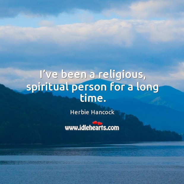 I’ve been a religious, spiritual person for a long time. Herbie Hancock Picture Quote