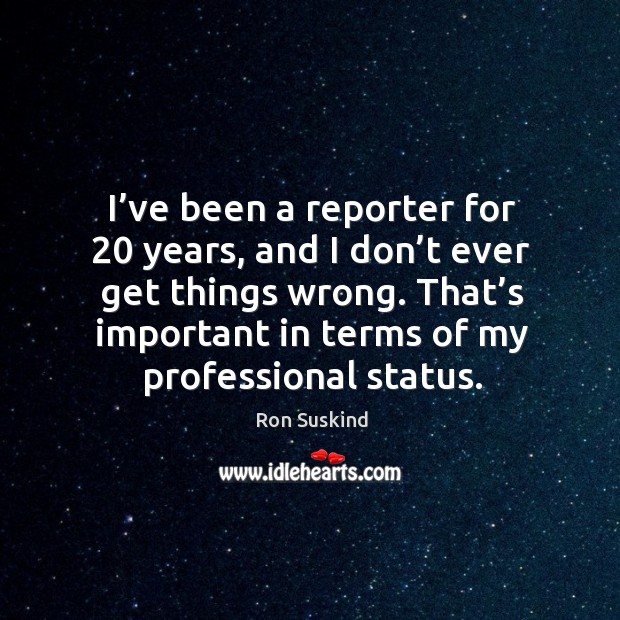 I’ve been a reporter for 20 years, and I don’t ever get things wrong. Ron Suskind Picture Quote