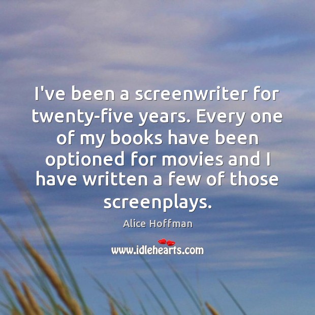 I’ve been a screenwriter for twenty-five years. Every one of my books Alice Hoffman Picture Quote
