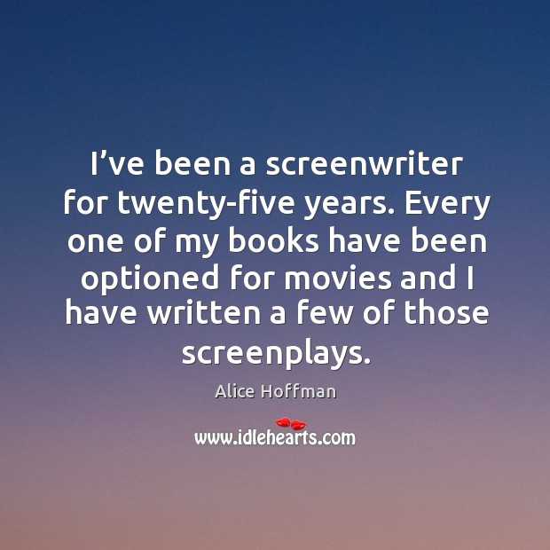 I’ve been a screenwriter for twenty-five years. Alice Hoffman Picture Quote